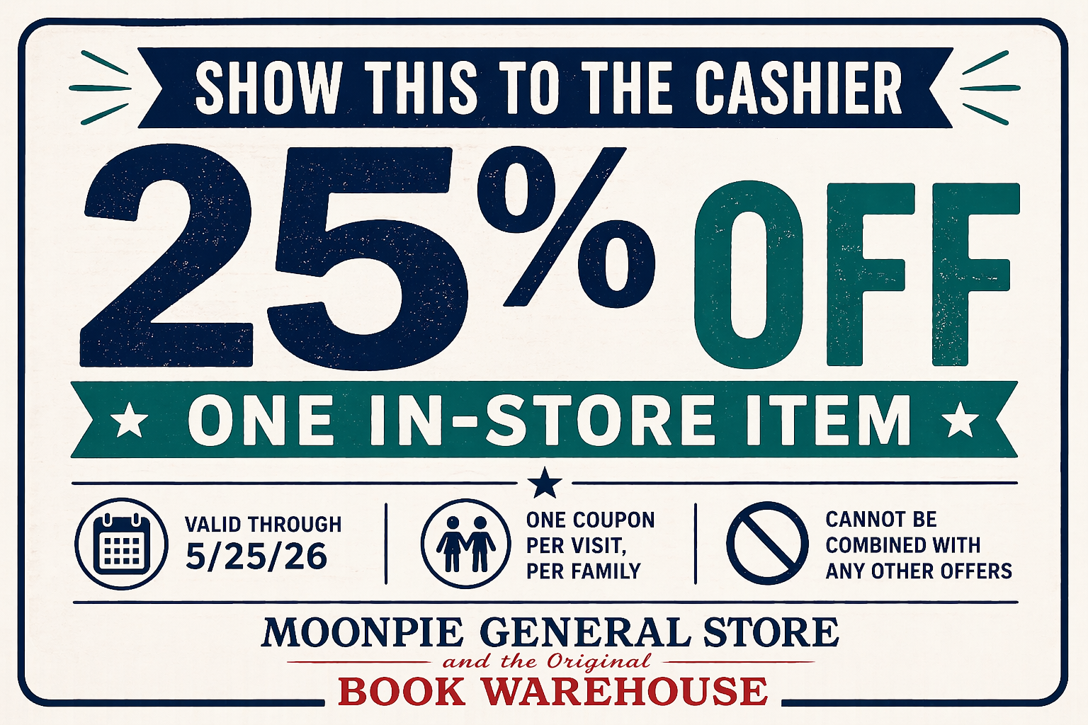 Valid through 5/25/26.<br />
Limit one coupon per visit, per family.<br />
Offer cannot be combined with any other promotions, discounts, or coupons.